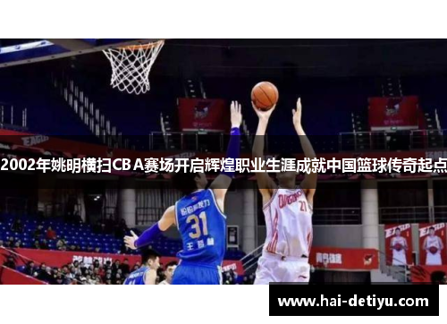 2002年姚明横扫CBA赛场开启辉煌职业生涯成就中国篮球传奇起点