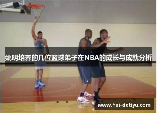 姚明培养的几位篮球弟子在NBA的成长与成就分析