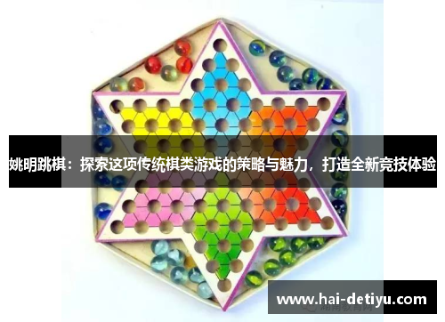 姚明跳棋：探索这项传统棋类游戏的策略与魅力，打造全新竞技体验