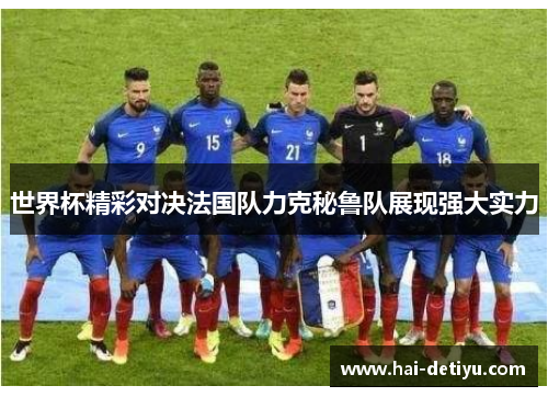 世界杯精彩对决法国队力克秘鲁队展现强大实力