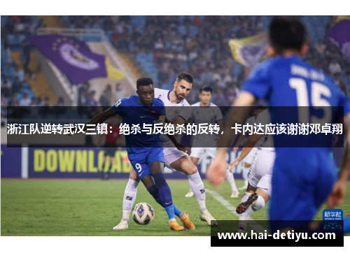 浙江队逆转武汉三镇：绝杀与反绝杀的反转，卡内达应该谢谢邓卓翔