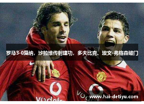罗马3-0戛纳，沙拉维传射建功，多夫比克、埃文-弗格森破门
