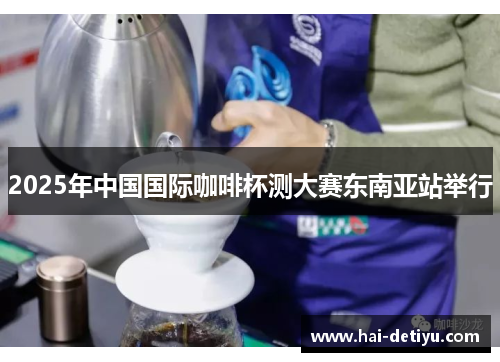 2025年中国国际咖啡杯测大赛东南亚站举行