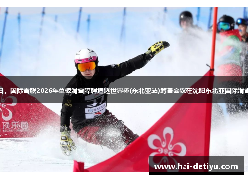 8月25日，国际雪联2026年单板滑雪障碍追逐世界杯(东北亚站)筹备会议在沈阳东北亚国际滑雪场召开
